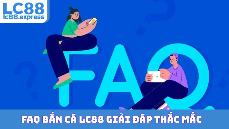 FAQ bắn cá LC88 giải đáp thắc mắc