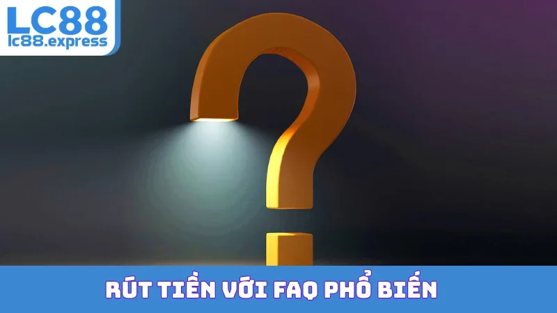 Rút tiền với FAQ phổ biến